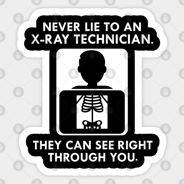 XRay Technician Never lie to an xray technician they see right